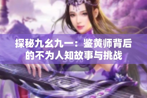 探秘九幺九一：鉴黄师背后的不为人知故事与挑战