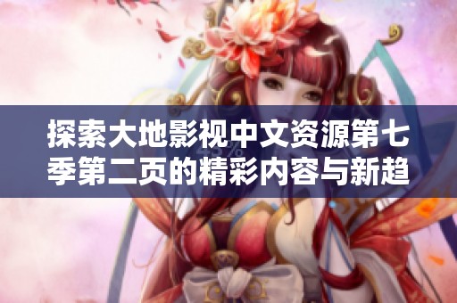 探索大地影视中文资源第七季第二页的精彩内容与新趋势