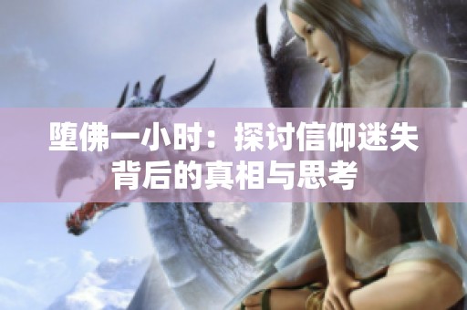 堕佛一小时：探讨信仰迷失背后的真相与思考