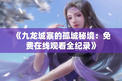 《九龙城寨的孤城秘境：免费在线观看全纪录》