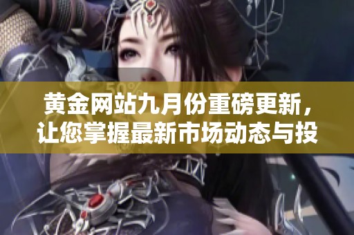 黄金网站九月份重磅更新，让您掌握最新市场动态与投资机会