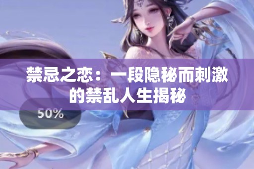 禁忌之恋：一段隐秘而刺激的禁乱人生揭秘