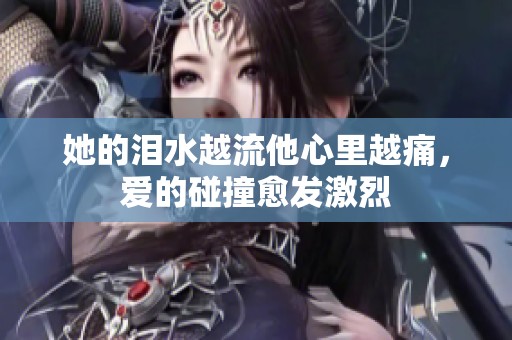 她的泪水越流他心里越痛，爱的碰撞愈发激烈