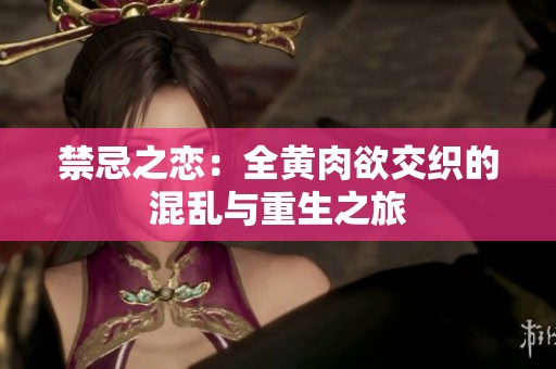 禁忌之恋：全黄肉欲交织的混乱与重生之旅