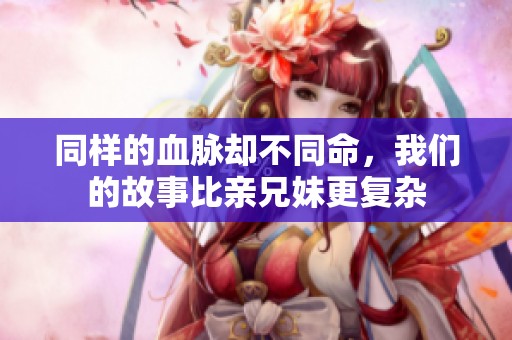 同样的血脉却不同命，我们的故事比亲兄妹更复杂