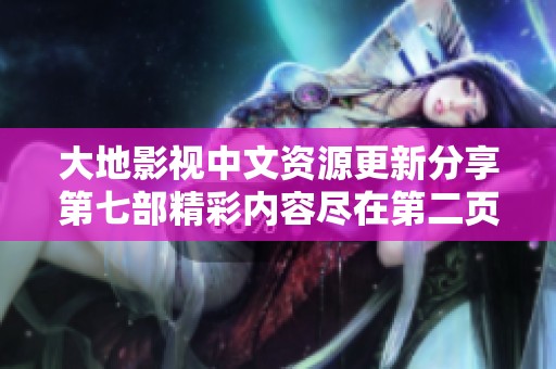 大地影视中文资源更新分享第七部精彩内容尽在第二页