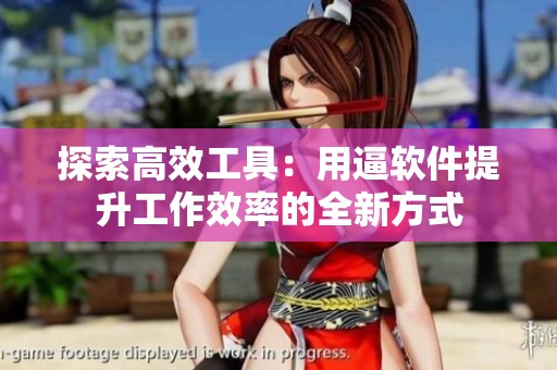 探索高效工具：用逼软件提升工作效率的全新方式