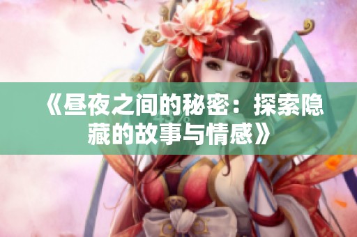 《昼夜之间的秘密：探索隐藏的故事与情感》