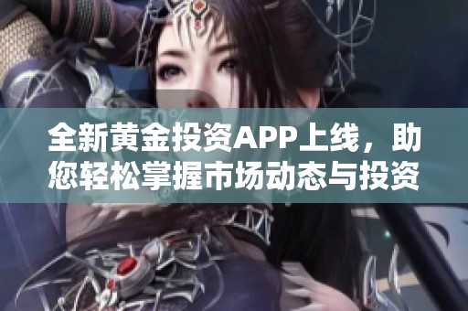 全新黄金投资APP上线，助您轻松掌握市场动态与投资机会