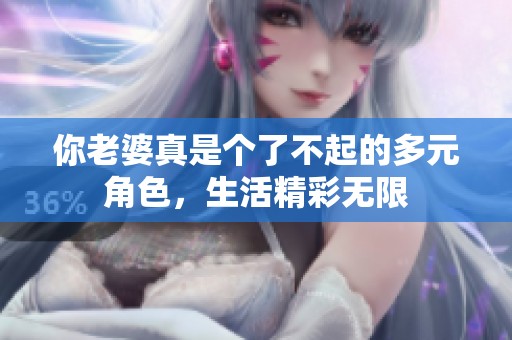 你老婆真是个了不起的多元角色，生活精彩无限