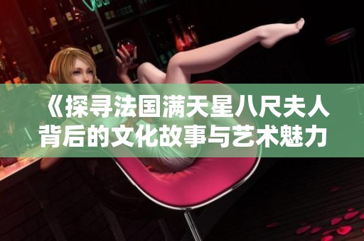 《探寻法国满天星八尺夫人背后的文化故事与艺术魅力》