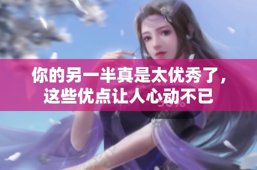 你的另一半真是太优秀了，这些优点让人心动不已