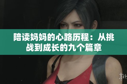 陪读妈妈的心路历程：从挑战到成长的九个篇章