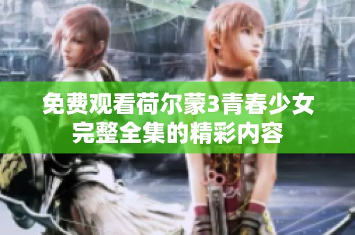 免费观看荷尔蒙3青春少女完整全集的精彩内容