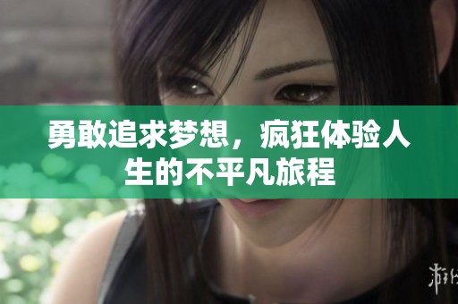勇敢追求梦想，疯狂体验人生的不平凡旅程