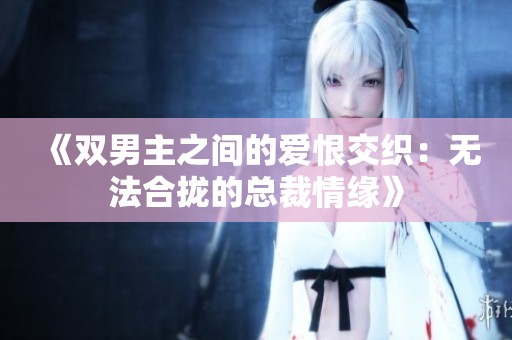 《双男主之间的爱恨交织：无法合拢的总裁情缘》