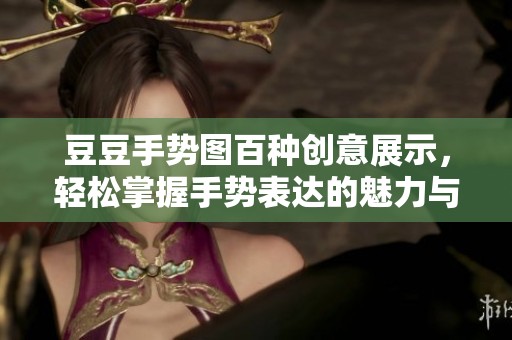 豆豆手势图百种创意展示，轻松掌握手势表达的魅力与技巧