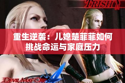 重生逆袭：儿媳楚菲菲如何挑战命运与家庭压力
