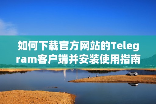 如何下载官方网站的Telegram客户端并安装使用指南