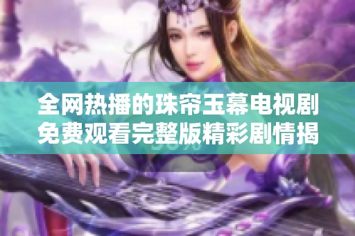 全网热播的珠帘玉幕电视剧免费观看完整版精彩剧情揭秘