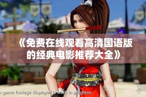 《免费在线观看高清国语版的经典电影推荐大全》