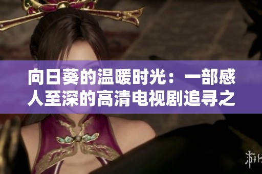 向日葵的温暖时光：一部感人至深的高清电视剧追寻之旅