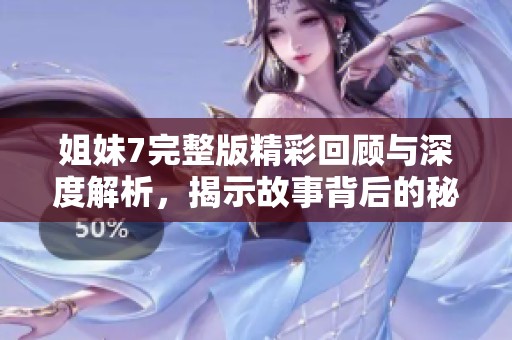 姐妹7完整版精彩回顾与深度解析，揭示故事背后的秘密