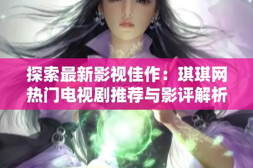 探索最新影视佳作：琪琪网热门电视剧推荐与影评解析