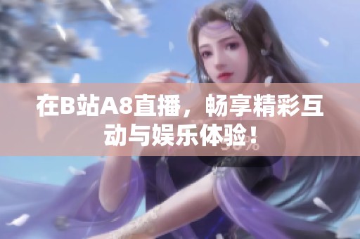 在B站A8直播，畅享精彩互动与娱乐体验！