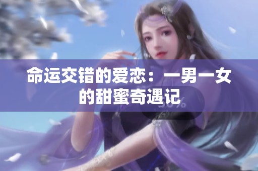 命运交错的爱恋：一男一女的甜蜜奇遇记