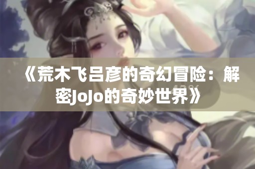 《荒木飞吕彦的奇幻冒险：解密JoJo的奇妙世界》