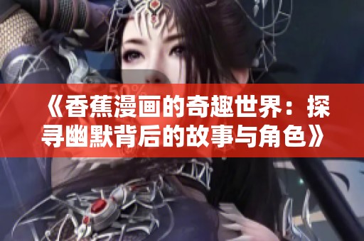 《香蕉漫画的奇趣世界：探寻幽默背后的故事与角色》