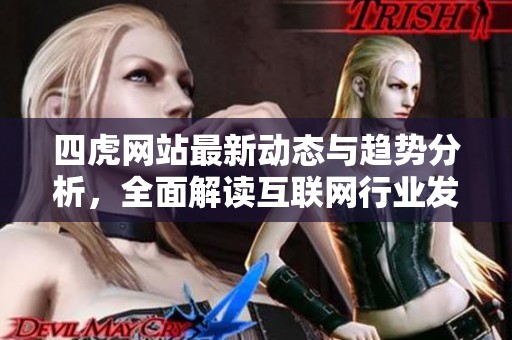 四虎网站最新动态与趋势分析，全面解读互联网行业发展现状