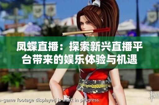 凤蝶直播：探索新兴直播平台带来的娱乐体验与机遇