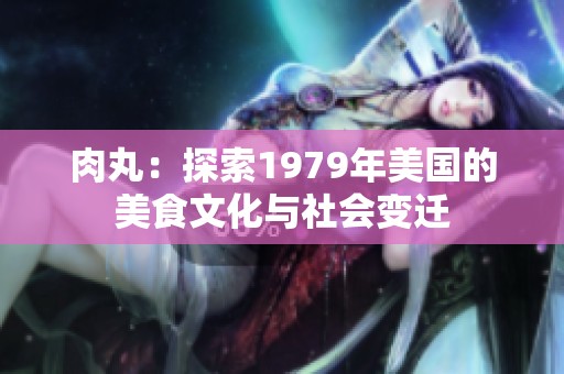 肉丸：探索1979年美国的美食文化与社会变迁