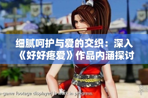 细腻呵护与爱的交织：深入《好好疼爱》作品内涵探讨