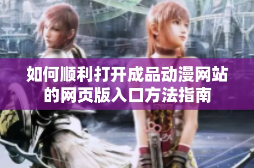 如何顺利打开成品动漫网站的网页版入口方法指南