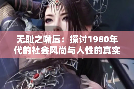 无耻之嘴唇：探讨1980年代的社会风尚与人性的真实面貌