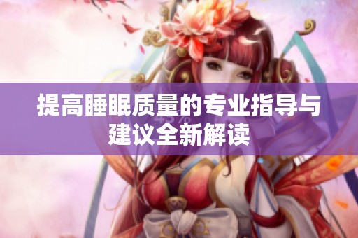 提高睡眠质量的专业指导与建议全新解读