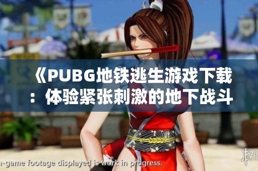 《PUBG地铁逃生游戏下载：体验紧张刺激的地下战斗》