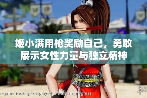姬小满用枪奖励自己，勇敢展示女性力量与独立精神