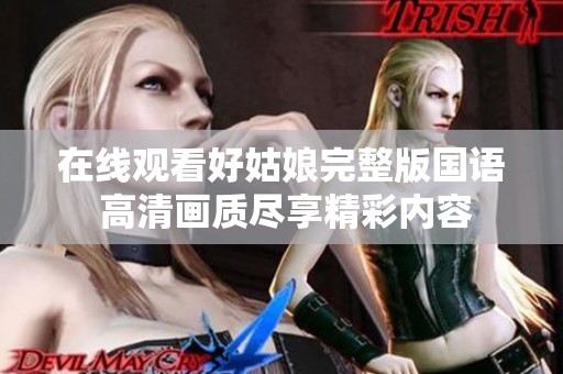 在线观看好姑娘完整版国语 高清画质尽享精彩内容