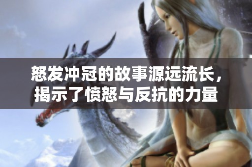 怒发冲冠的故事源远流长，揭示了愤怒与反抗的力量
