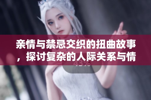 亲情与禁忌交织的扭曲故事，探讨复杂的人际关系与情感纠葛