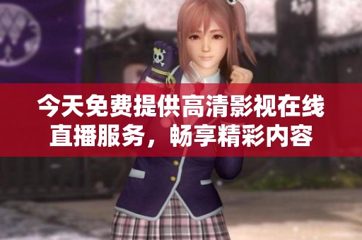 今天免费提供高清影视在线直播服务，畅享精彩内容