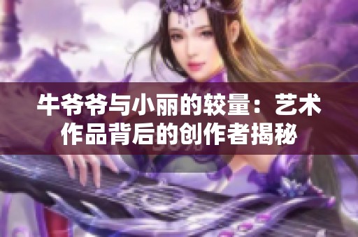 牛爷爷与小丽的较量：艺术作品背后的创作者揭秘