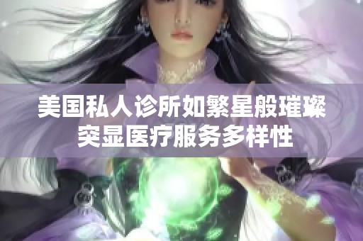 美国私人诊所如繁星般璀璨 突显医疗服务多样性