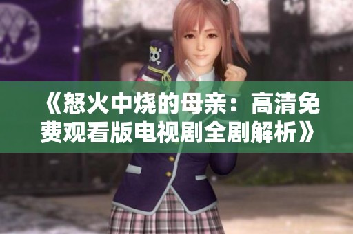 《怒火中烧的母亲：高清免费观看版电视剧全剧解析》