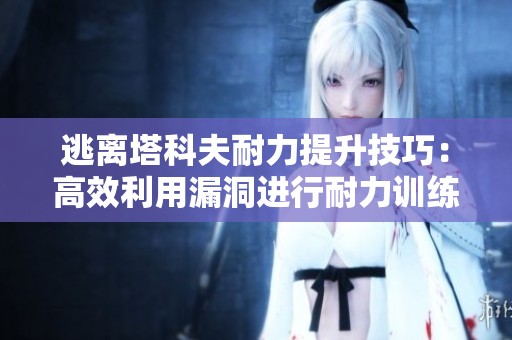 逃离塔科夫耐力提升技巧：高效利用漏洞进行耐力训练详解
