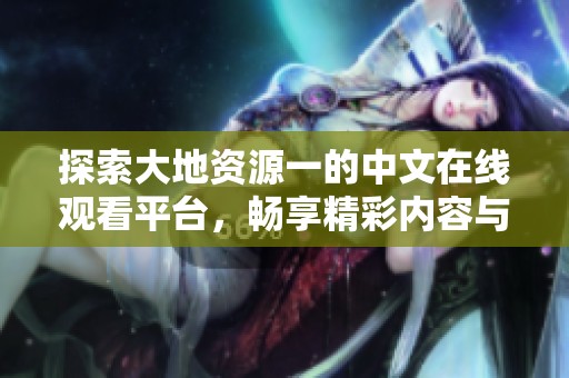 探索大地资源一的中文在线观看平台，畅享精彩内容与服务